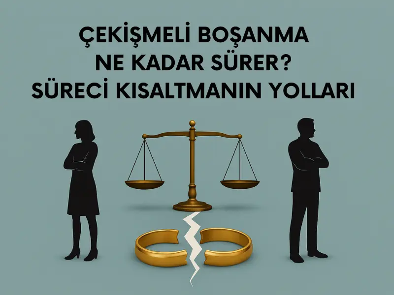 Çekişmeli Boşanma Ne Kadar Sürer? Süreci Kısaltmanın Yolları