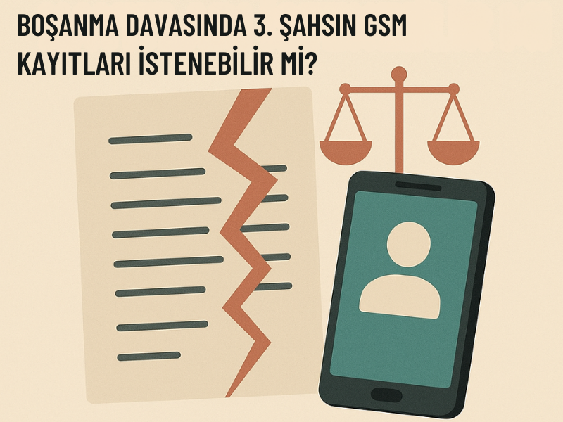 Boşanma Davasında 3. Şahsın Gsm Kayıtları İstenebilir Mi?
